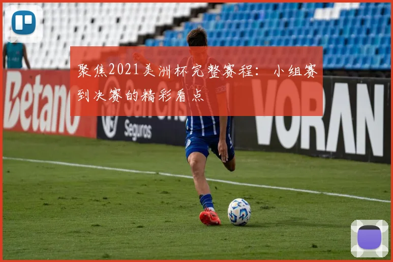 聚焦2021美洲杯完整赛程：小组赛到决赛的精彩看点