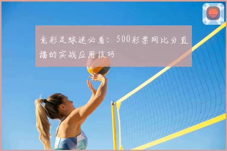 竞彩足球迷必看：500彩票网比分直播的实战应用技巧