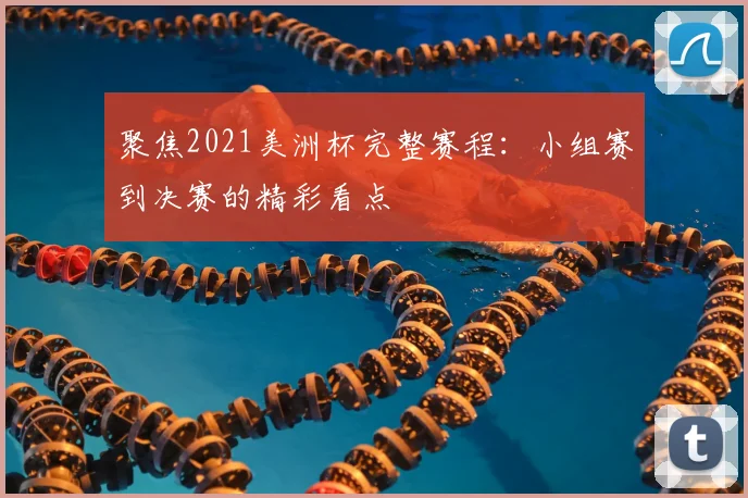 聚焦2021美洲杯完整赛程:小组赛到决赛的精彩看点