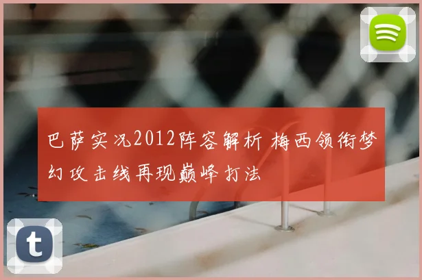 巴萨实况2012阵容解析 梅西领衔梦幻攻击线再现巅峰打法
