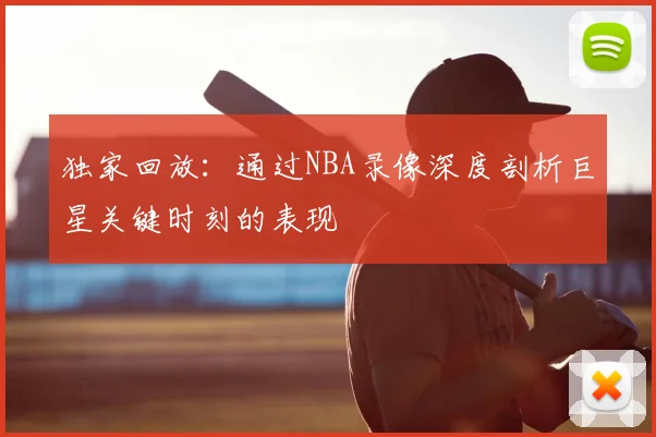 独家回放:通过NBA录像深度剖析巨星关键时刻的表现