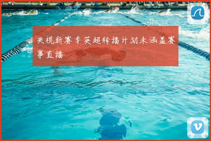 央视新赛季英超转播计划未涵盖赛事直播