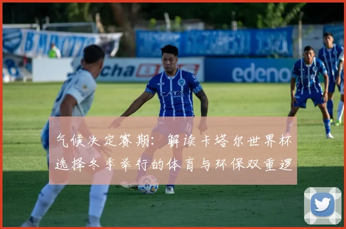 气候决定赛期：解读卡塔尔世界杯选择冬季举行的体育与环保双重逻辑