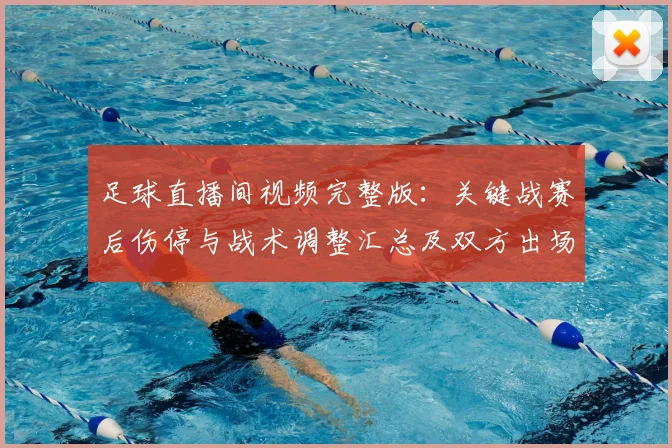 足球直播间视频完整版:关键战赛后伤停与战术调整汇总及双方出场影响